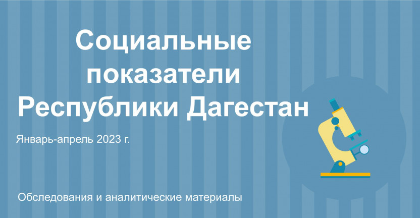 Социальные показатели Республики Дагестан за январь-апрель 2023г